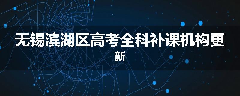 无锡滨湖区高考全科补课机构更新