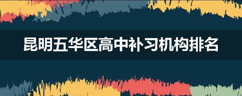 昆明五华区高中补习机构排名