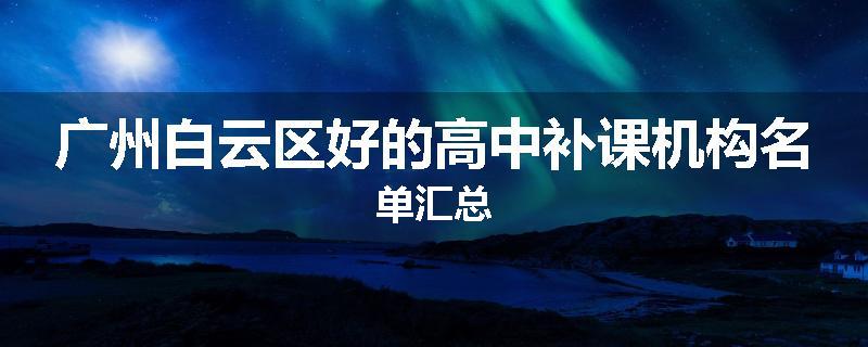广州白云区好的高中补课机构名单汇总