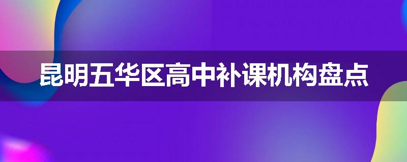 昆明五华区高中补课机构盘点