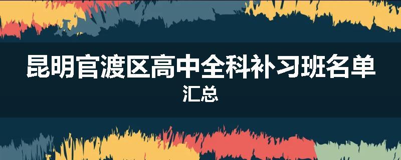 昆明官渡区高中全科补习班名单汇总
