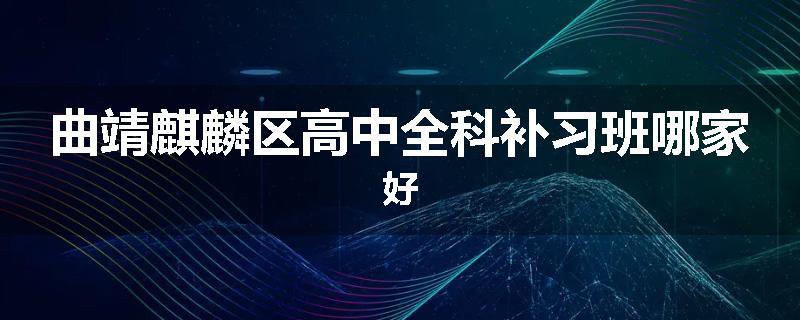 曲靖麒麟区高中全科补习班哪家好