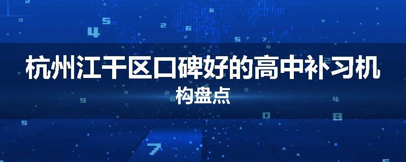 杭州江干区口碑好的高中补习机构盘点