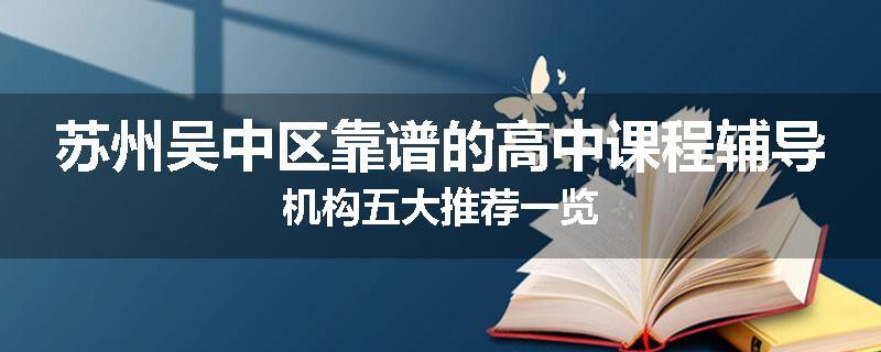 苏州吴中区靠谱的高中课程辅导机构五大推荐一览