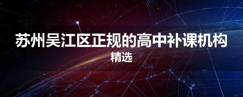 苏州吴江区正规的高中补课机构精选