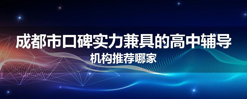 成都市口碑实力兼具的高中辅导机构推荐哪家