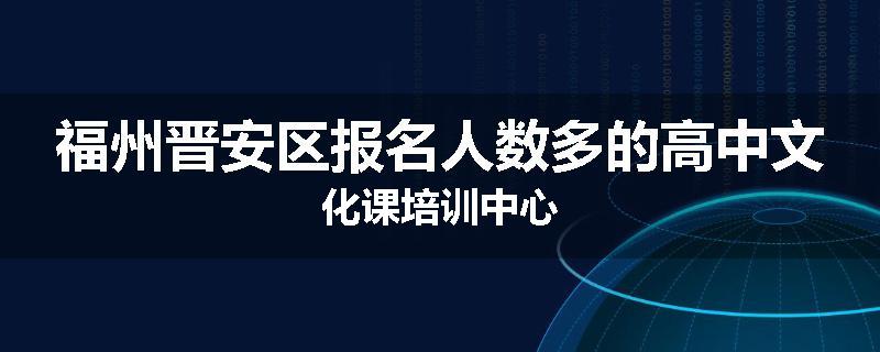福州晋安区报名人数多的高中文化课培训中心