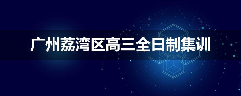 广州荔湾区高三全日制集训