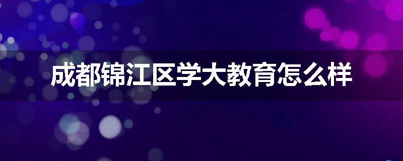 成都锦江区学大教育怎么样