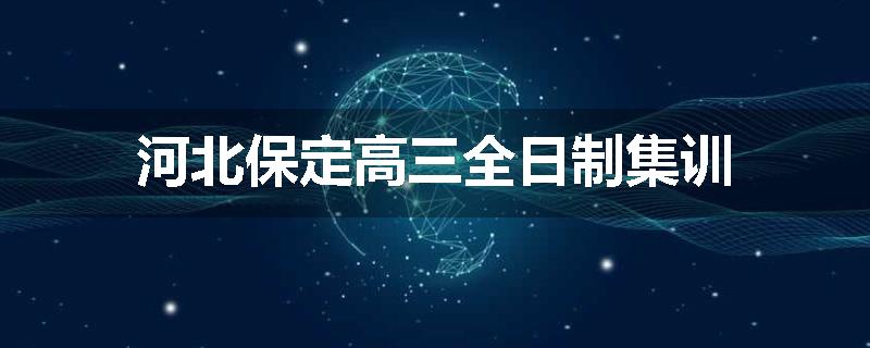 河北保定高三全日制集训
