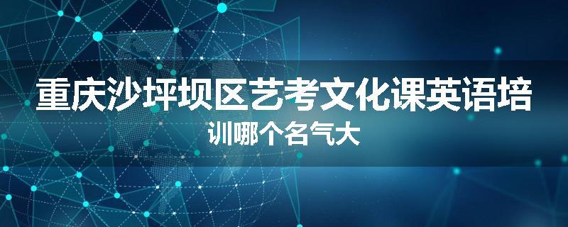 重庆沙坪坝区艺考文化课英语培训哪个名气大