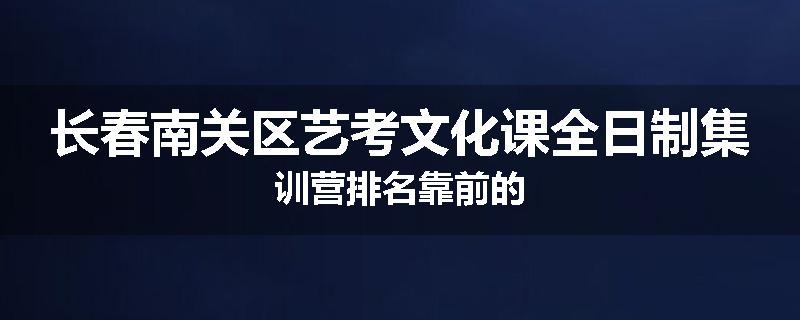 长春南关区艺考文化课全日制集训营排名靠前的