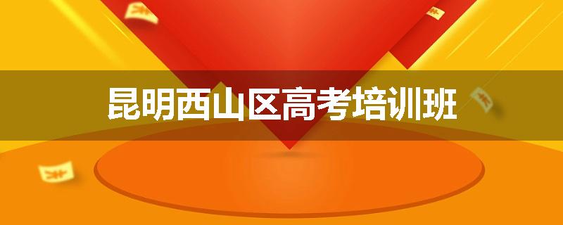 昆明西山区高考培训班