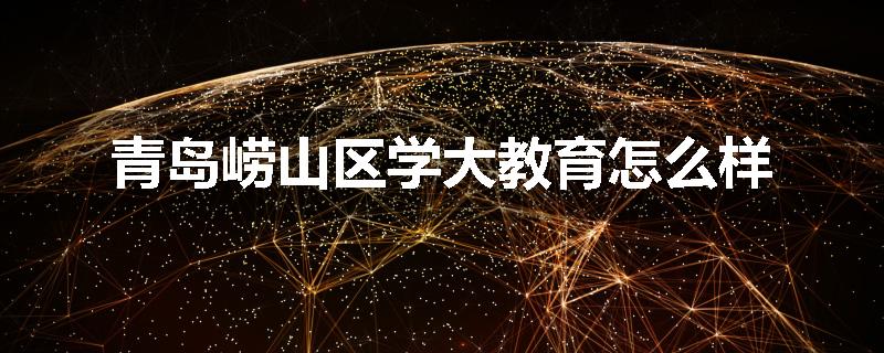 青岛崂山区学大教育怎么样