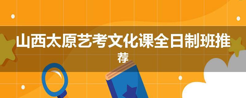 山西太原艺考文化课全日制班推荐