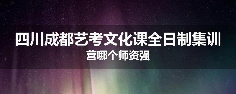 四川成都艺考文化课全日制集训营哪个师资强