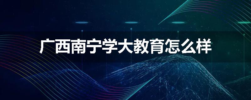 广西南宁学大教育怎么样