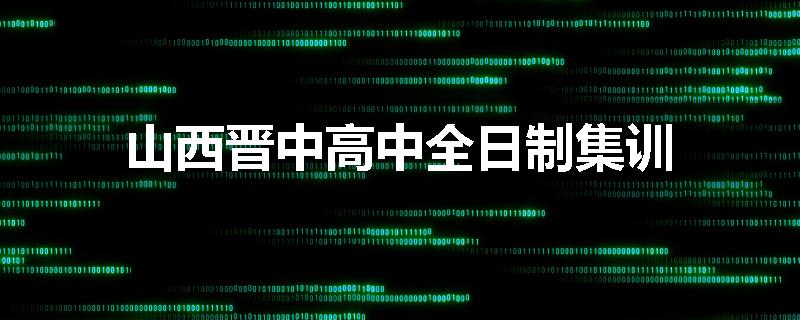 山西晋中高中全日制集训