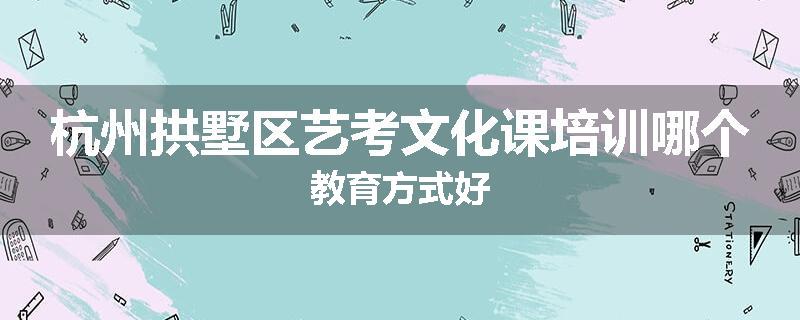 杭州拱墅区艺考文化课培训哪个教育方式好