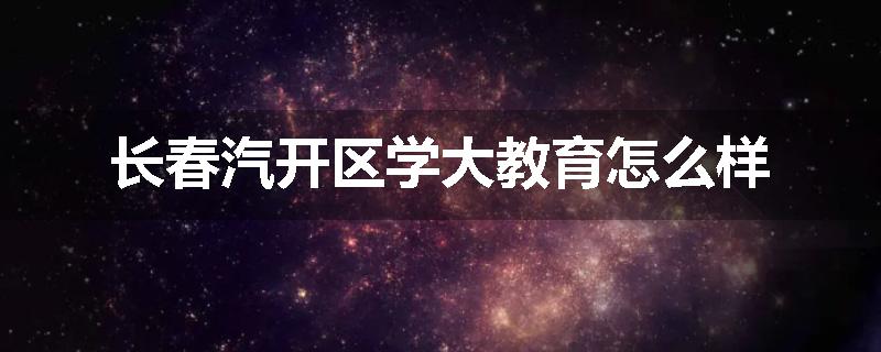 长春汽开区学大教育怎么样