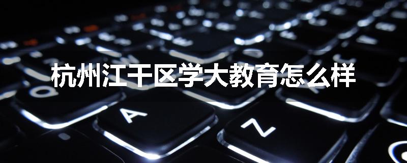 杭州江干区学大教育怎么样