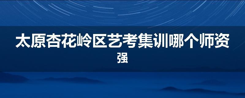 太原杏花岭区艺考集训哪个师资强