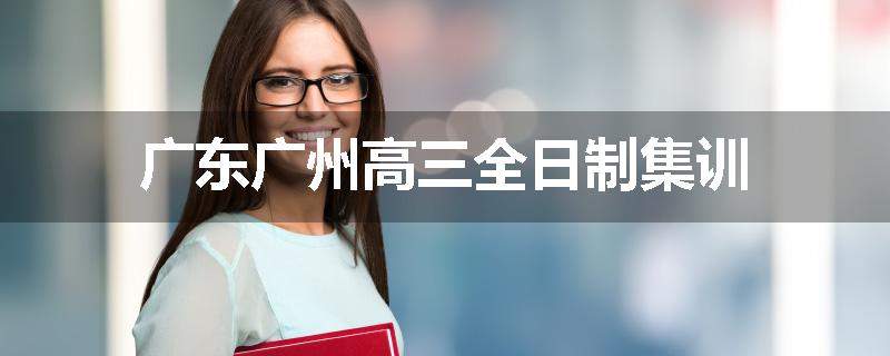 广东广州高三全日制集训