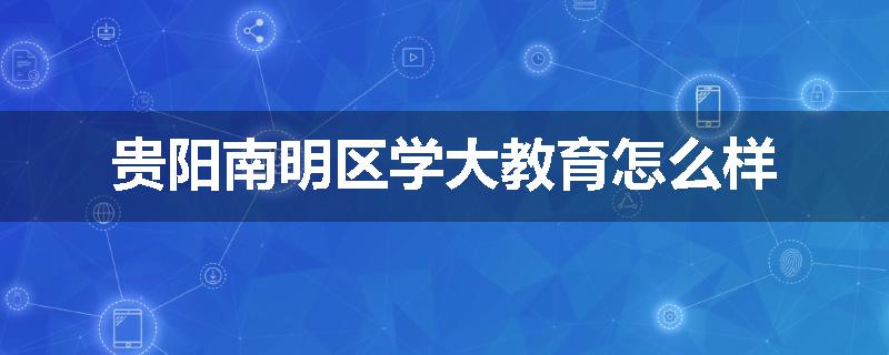 贵阳南明区学大教育怎么样