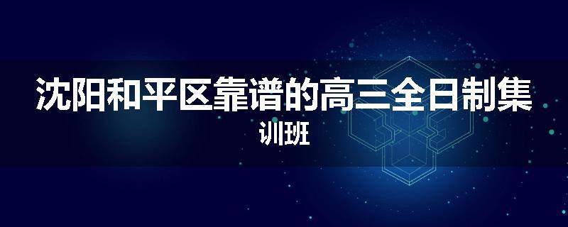 沈阳和平区靠谱的高三全日制集训班