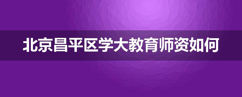北京昌平区学大教育师资如何