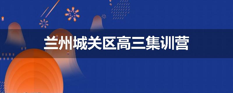 兰州城关区高三集训营