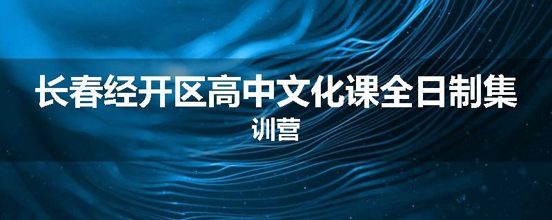 长春经开区高中文化课全日制集训营
