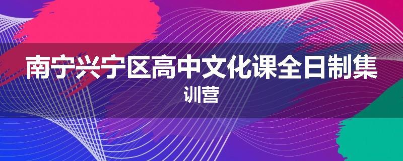 南宁兴宁区高中文化课全日制集训营