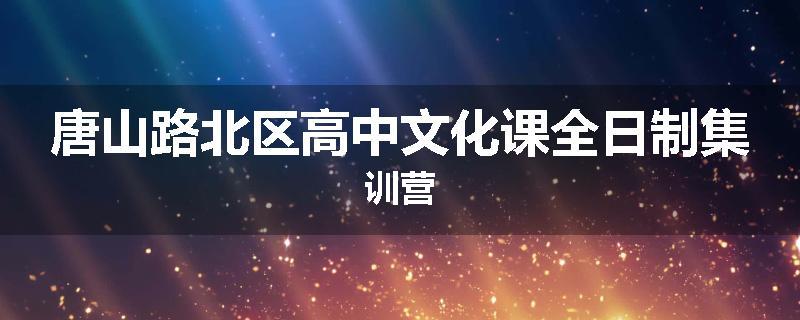 唐山路北区高中文化课全日制集训营