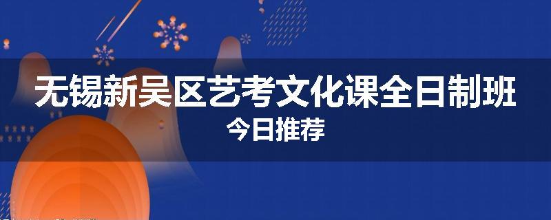 无锡新吴区艺考文化课全日制班今日推荐
