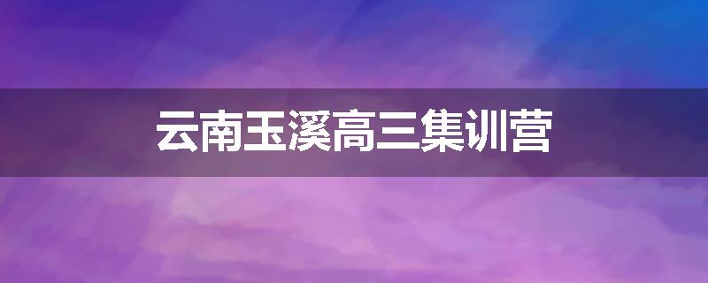 云南玉溪高三集训营