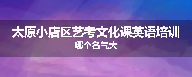 太原小店区艺考文化课英语培训哪个名气大