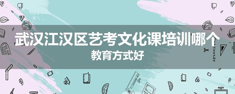 武汉江汉区艺考文化课培训哪个教育方式好