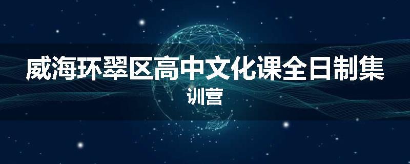 威海环翠区高中文化课全日制集训营