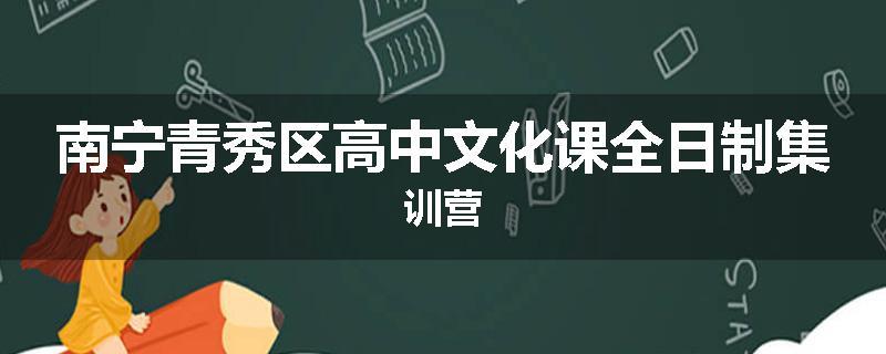 南宁青秀区高中文化课全日制集训营