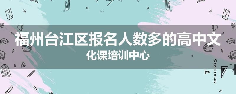 福州台江区报名人数多的高中文化课培训中心