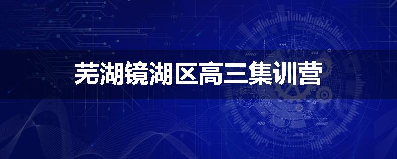 芜湖镜湖区高三集训营