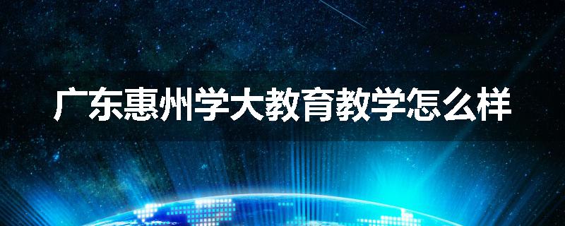 广东惠州学大教育教学怎么样