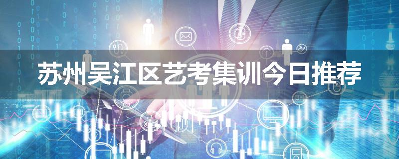 苏州吴江区艺考集训今日推荐