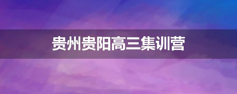 贵州贵阳高三集训营