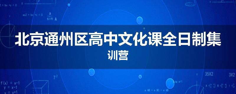 北京通州区高中文化课全日制集训营