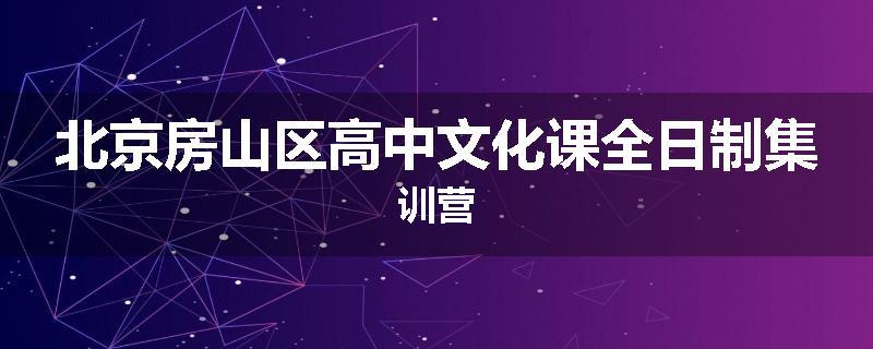 北京房山区高中文化课全日制集训营