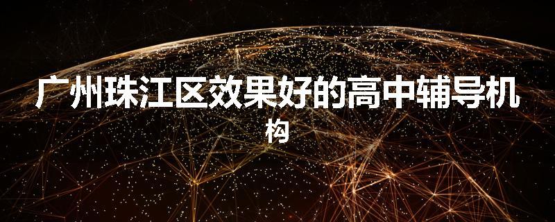 广州珠江区效果好的高中辅导机构