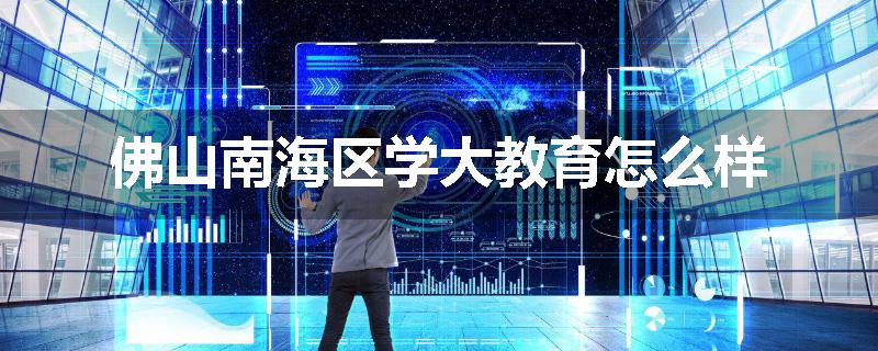 佛山南海区学大教育怎么样