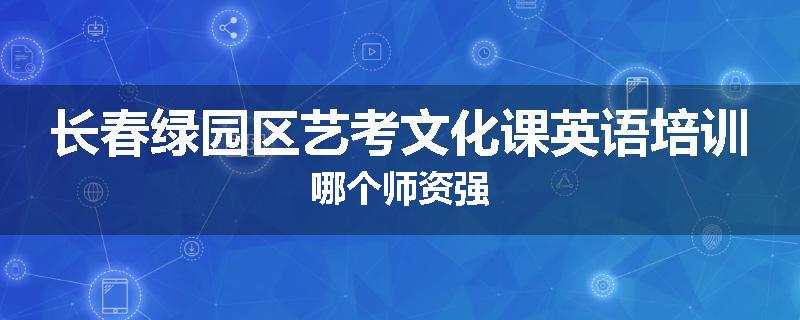 长春绿园区艺考文化课英语培训哪个师资强
